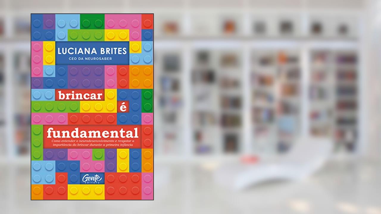Capa de Brincar é fundamental: Como entender o neurodesenvolvimento e resgatar a importância do brincar durante a primeira infância, do autor Luciana Brites