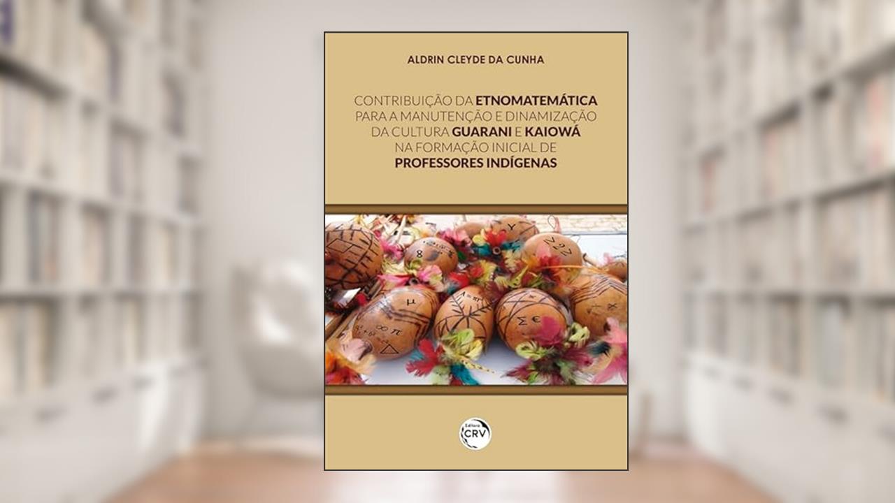 Capa de Contribuição da etnomatemática para a manutenção e dinamização da cultura Guarani e Kaiowá na formação inicial de professores indígenas, do autor Aldrin Cleyde da Cunha