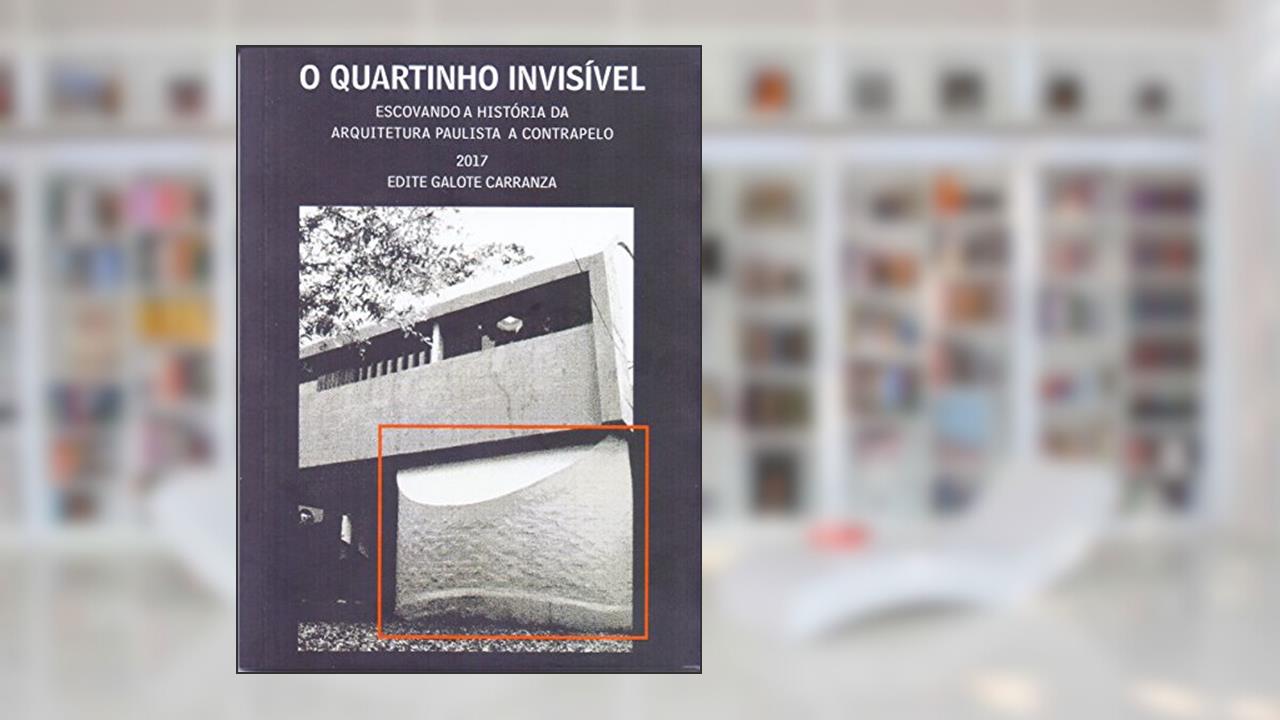 Capa de O Quartinho Invisível. Escovando a História da Arquitetura Paulista, do autor Edite Galote Carranza
