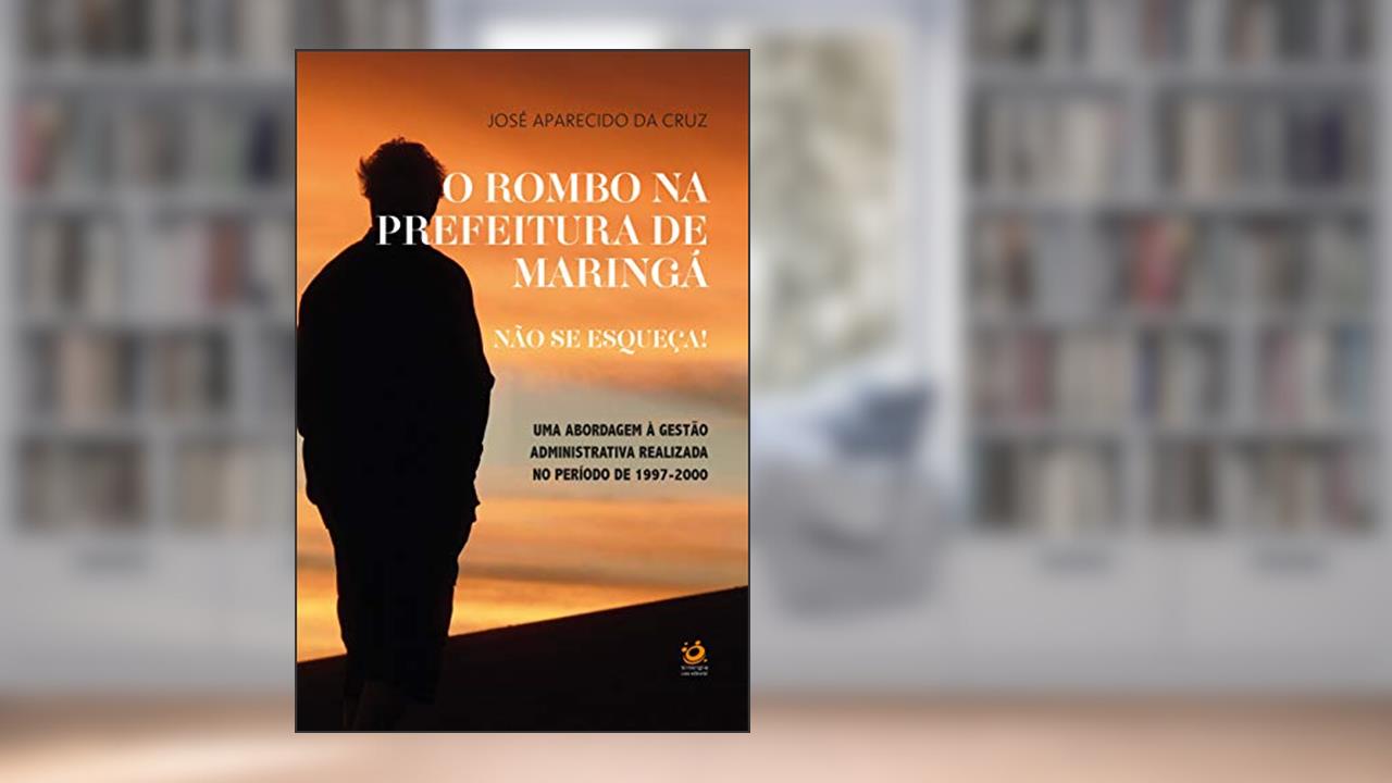 Capa de O rombo na prefeitura de Maringá. Não se Esqueça!: Uma abordagem à gestão administrativa realizada no período de 1997-2000, do autor José Aparecido da Cruz
