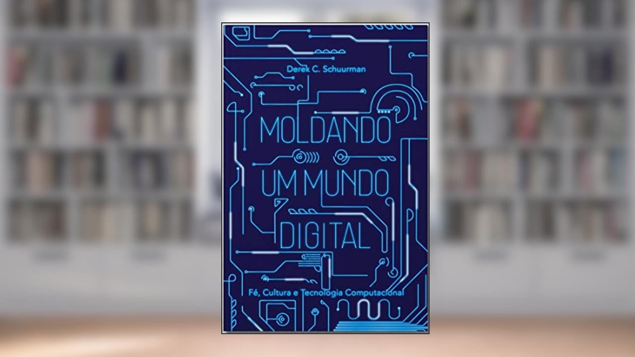 Capa de Moldando Um Mundo Digital: Fé, Cultura E Tecnologia Computacional, do autor Derek C. Schuurman