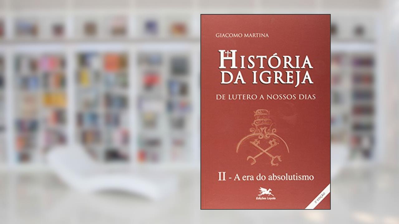 História da Igreja de Lutero a nossos dias - Vol. II: Volume II: A era do absolutismo: 2, do autor Giacomo Martina