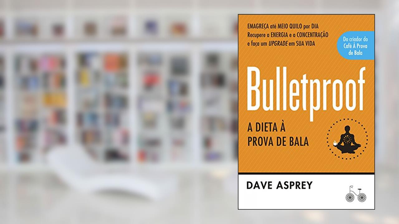 Bulletproof: A dieta à prova de bala: Recupere a energia e a concentração e faça um upgrade em sua vida, do autor Dave Asprey