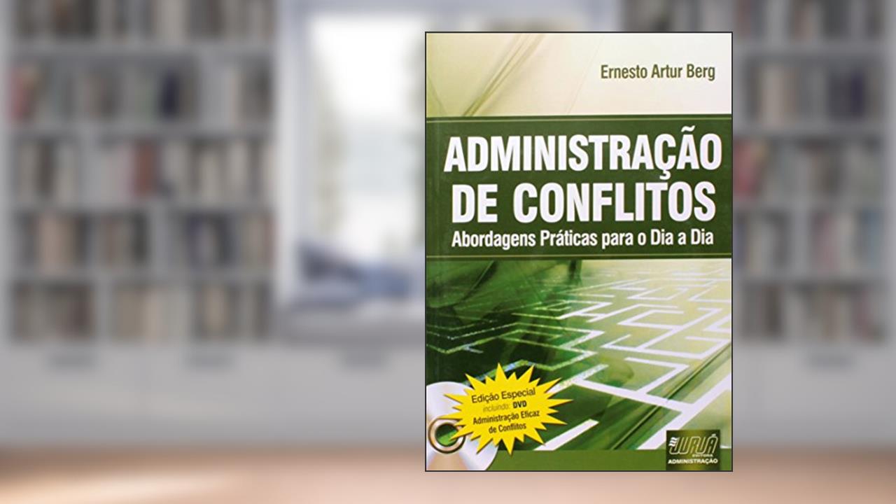 Administração de Conflitos - Abordagens Práticas para o Dia a Dia - Edição Especial - Incluindo: DVD Administração Eficaz de Conflitos, do autor Ernesto Artur Berg