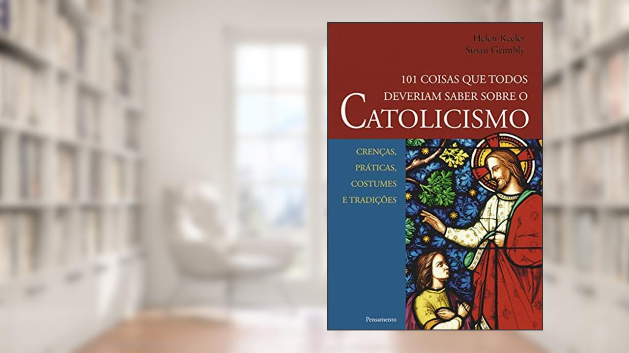 Capa de 101 Coisas que Todos Deveriam Saber Sobre o Catolicismo: Crenças, Práticas, Costumes e Tradições, do autor Helen Keeler; Susan Grimbly