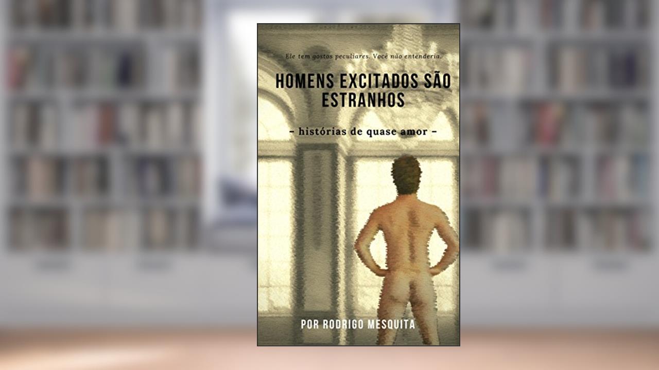 HOMENS EXCITADOS SÃO ESTRANHOS: - histórias de quase amor -, do autor Rodrigo Mesquita