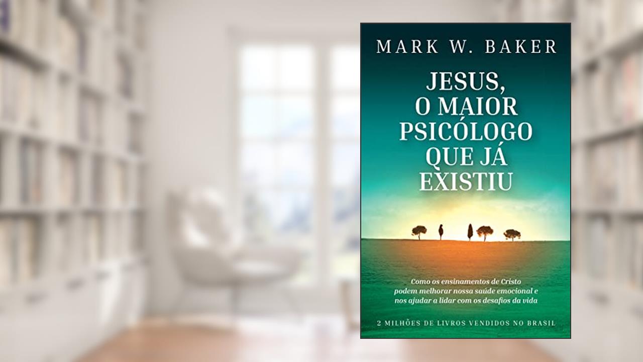 Capa de Jesus, o maior psicólogo que já existiu: Como os ensinamentos de Cristo podem melhorar nossa saúde emocional e nos ajudar a lidar com os desafios da vida, do autor Mark W. Baker