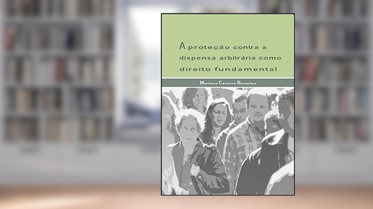 Capa de A proteção contra a dispensa arbitrária como direito fundamental, do autor Mariana Cavarra Bortolon