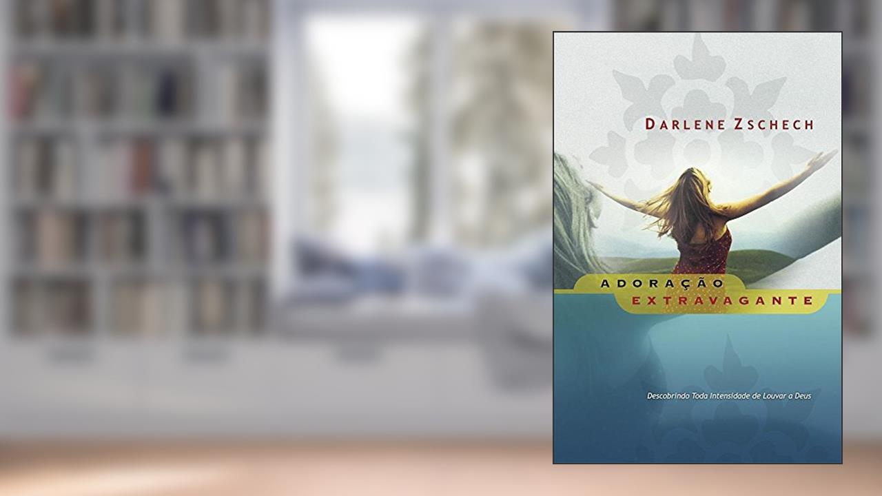 Adoração Extravagante, do autor Darlene Zschech