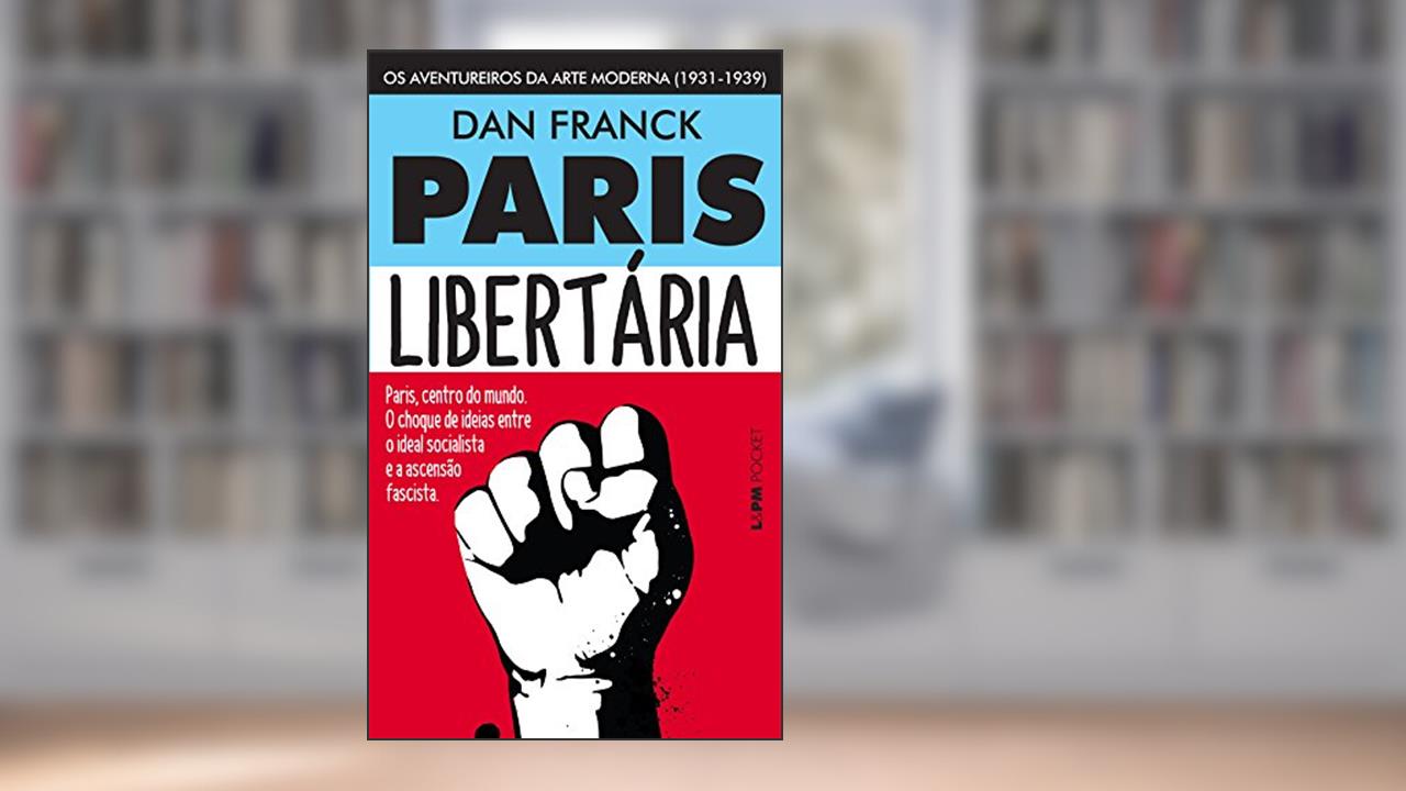 Capa de Paris Libertária: os Aventureiros da Arte Moderna (1931-1939), do autor Dan Franck