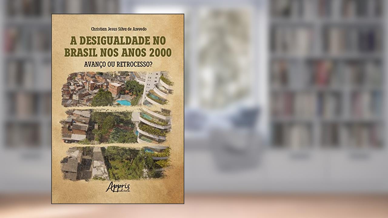 A Desigualdade no Brasil nos Anos 2000: Avanço ou Retrocesso?, do autor Christian Jesus Silva de Azevedo