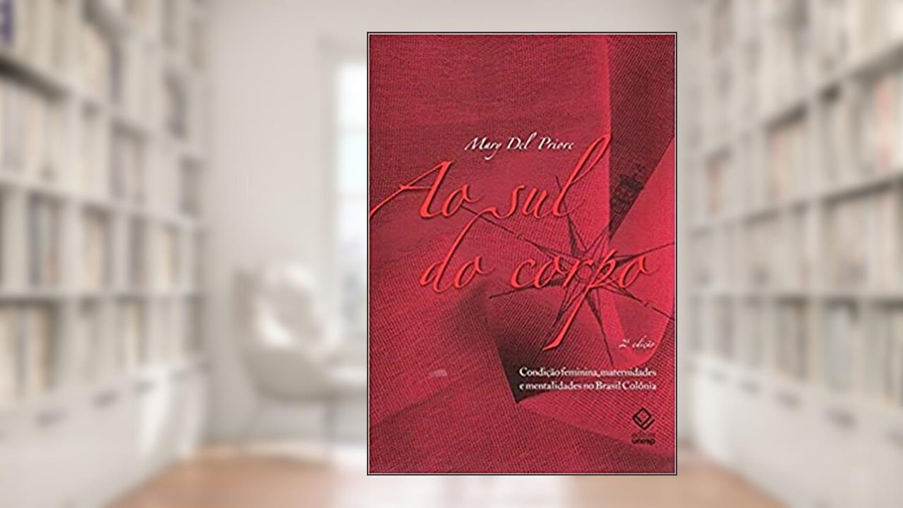 Ao sul do corpo - 2ª edição: Condição feminina, maternidades e mentalidades no Brasil Colônia, do autor Mary Del Priore
