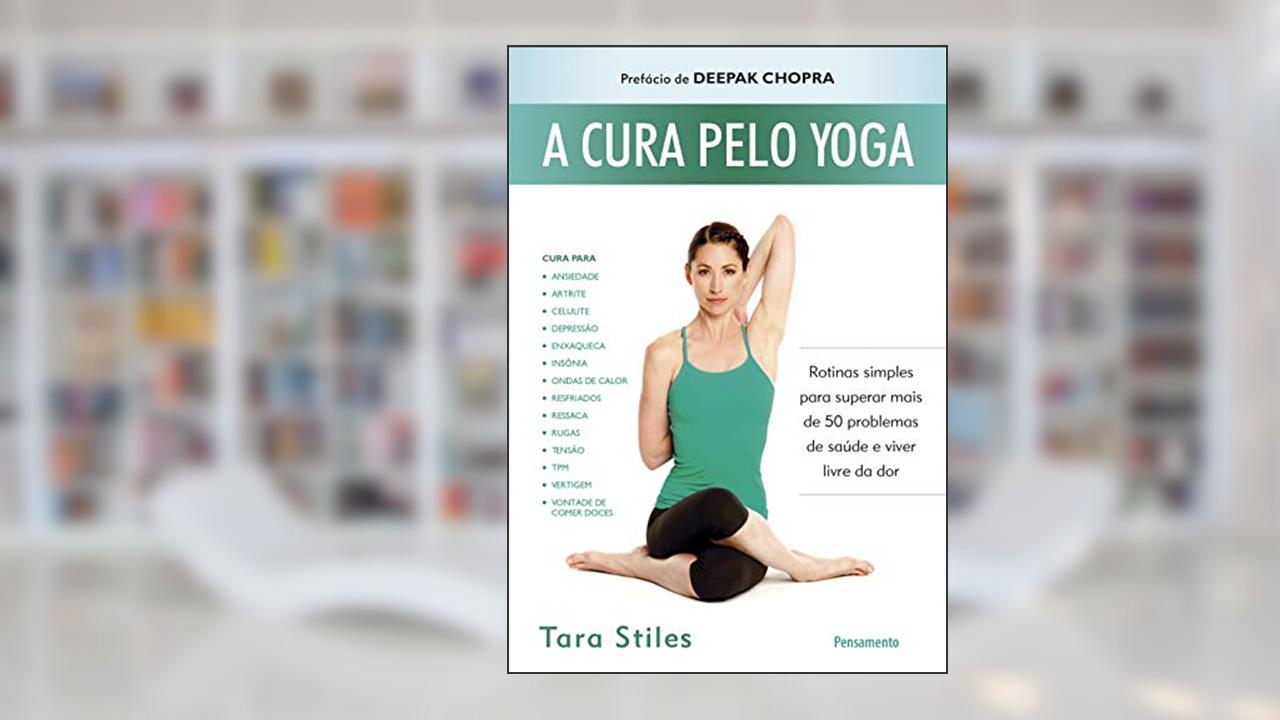 Capa de A Cura Pelo Yoga: Rotinas Simples Para Superar Mais de 50 Problemas de Saúde e Viver Livre da dor, do autor Tara Stiles