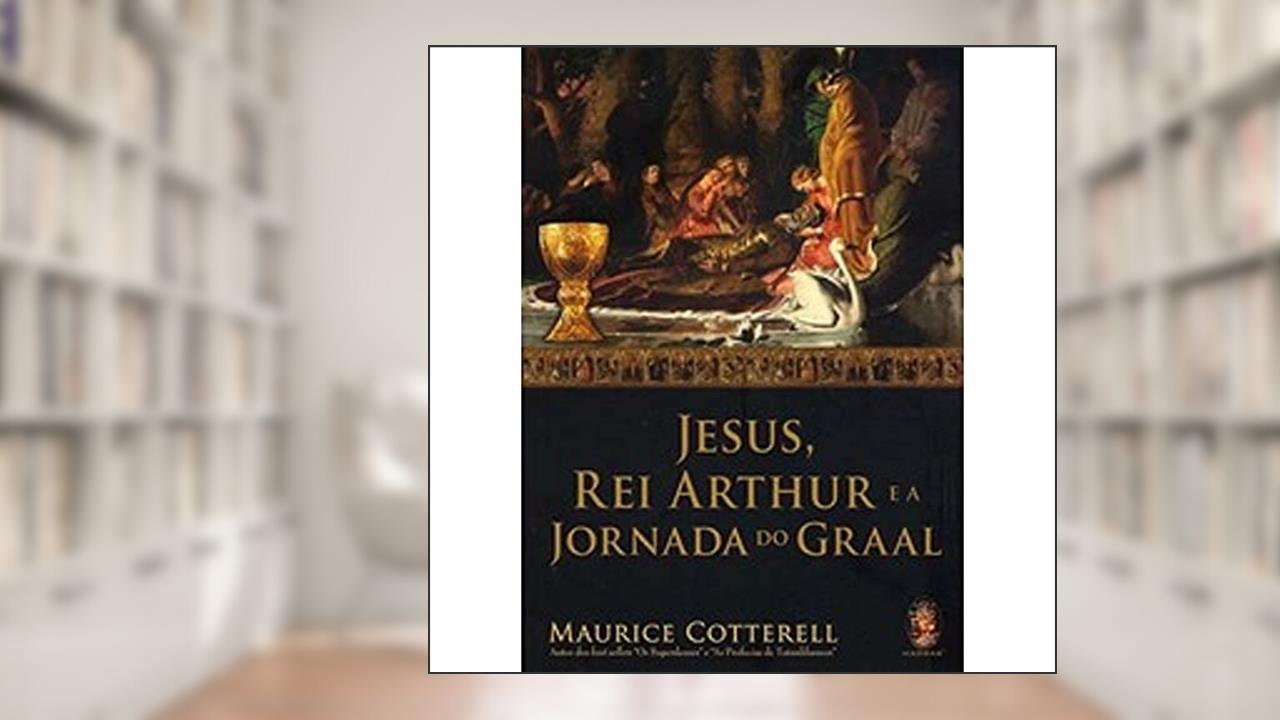 Capa de Jesus, Rei Arthur e a Jornada do Graal, do autor Maurice Cotterell