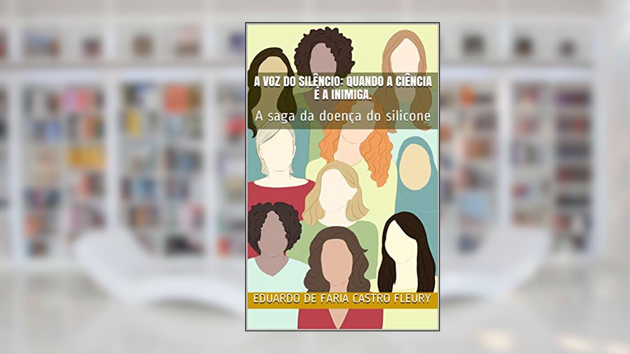 A voz do silêncio: quando a ciência é a inimiga.: A saga da doença do silicone, do autor Eduardo de Faria Castro Fleury