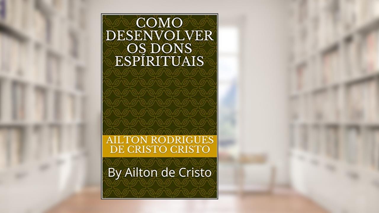Capa de Como Desenvolver os Dons Espírituais: By Ailton de Cristo, do autor Ailton Rodrigues de Cristo; Ailton de Cristo Cristo
