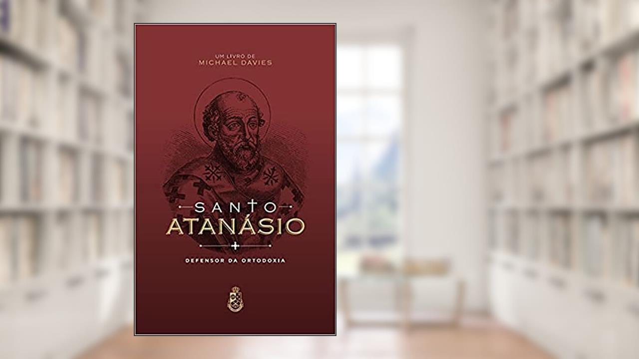 Santo Atanásio - Defensor da Ortodoxia, do autor Michael Davies