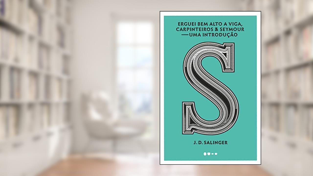 Erguei bem alto a viga, carpinteiros & Seymour: Uma introdução, de J. D. Salinger