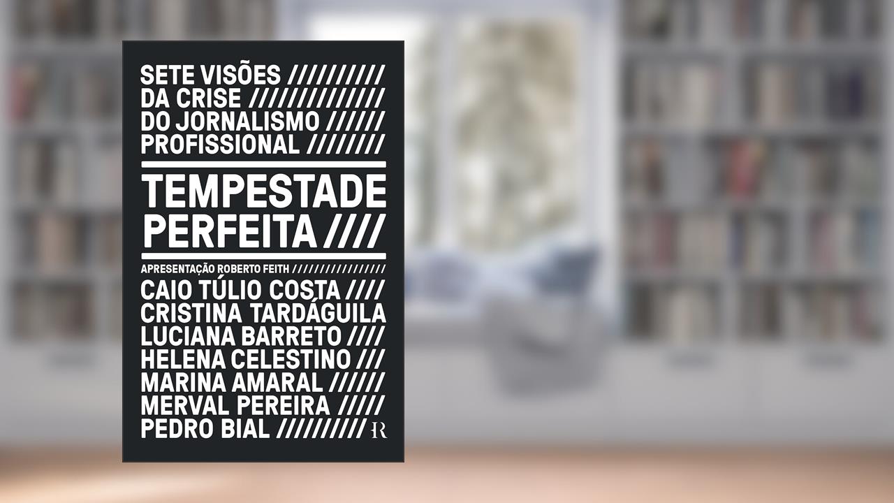 Tempestade perfeita: Sete visões da crise do jornalismo profissional, do autor Caio Túlio Costa; Cristina Tardáguila; Helena Celestino; Luciana Barreto; Marina Amaral; Merval Pereira; Pedro Bial