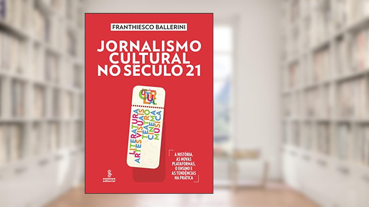 Capa de Jornalismo cultural no século 21: literatura, artes visuais, teatro, cinema, música [A história, as novas plataformas, o ensino e as tendências na prática], do autor Franthiesco Ballerini