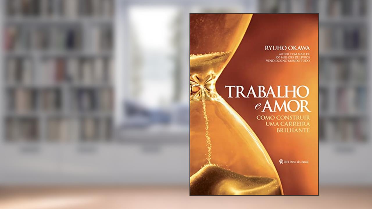 Trabalho e amor: Como construir uma carreira brilhante, do autor Ryuho Okawa