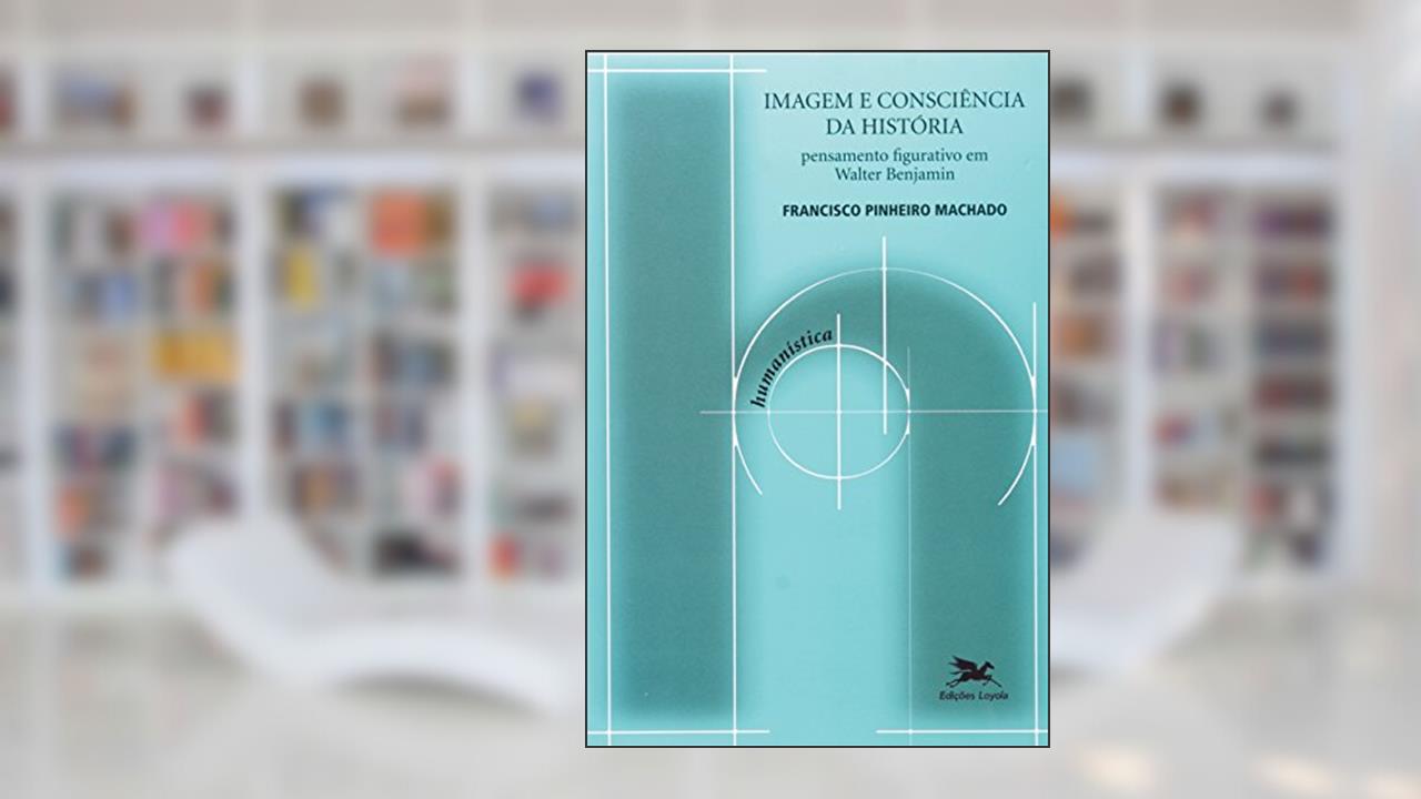 Capa de Imagem e consciência da história: Pensamento figurativo em Walter Benjamin: 25, do autor Francisco de Ambrosis Pinheiro Machado