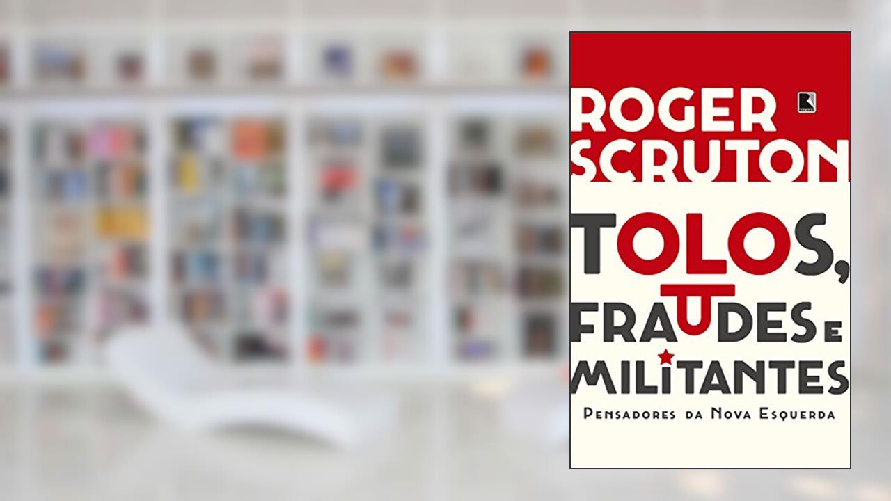 Capa de Tolos, fraudes e militantes: Pensadores da Nova Esquerda, do autor Roger Scruton