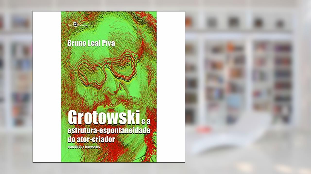 Grotowski e a Estrutura-espontaneidade do Ator-criador: Encontros e Travessias, do autor Bruno Leal Piva