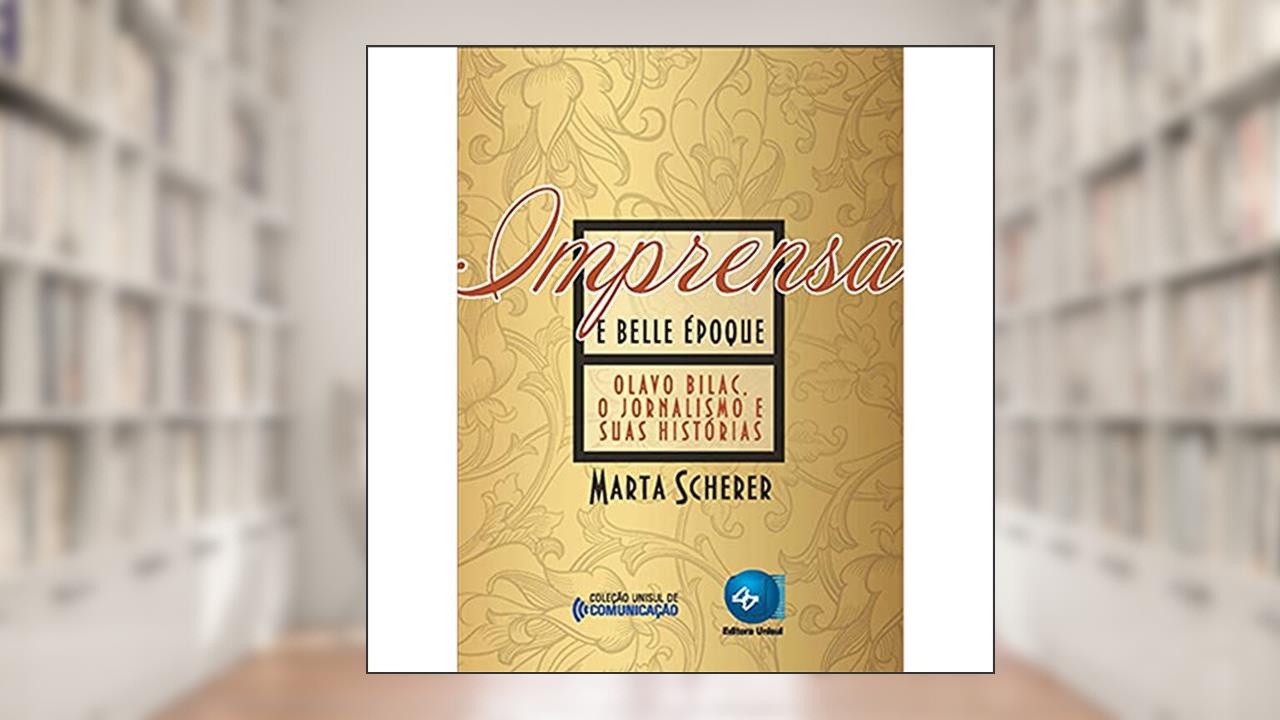 Capa de Imprensa e Belle époque: Olavo Bilac, o Jornalismo e Suas Histórias, do autor Marta Scherer