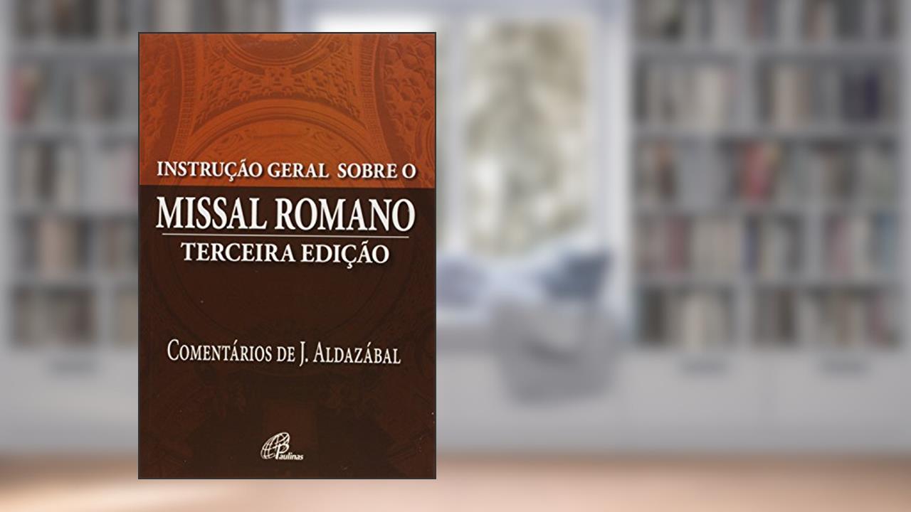 Instrução geral sobre o missal romano, do autor José Aldazábal