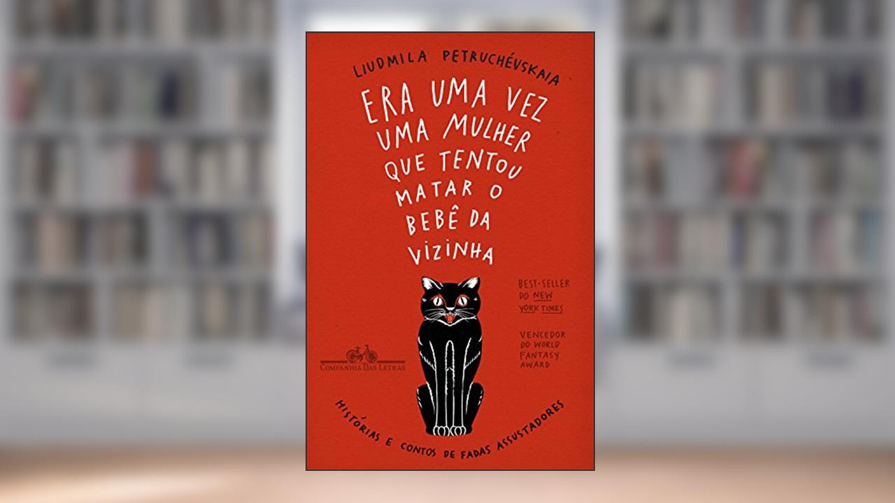 Era uma vez uma mulher que tentou matar o bebê da vizinha: Histórias e contos de fadas assustadores, do autor Liudmila Petruchévskaia