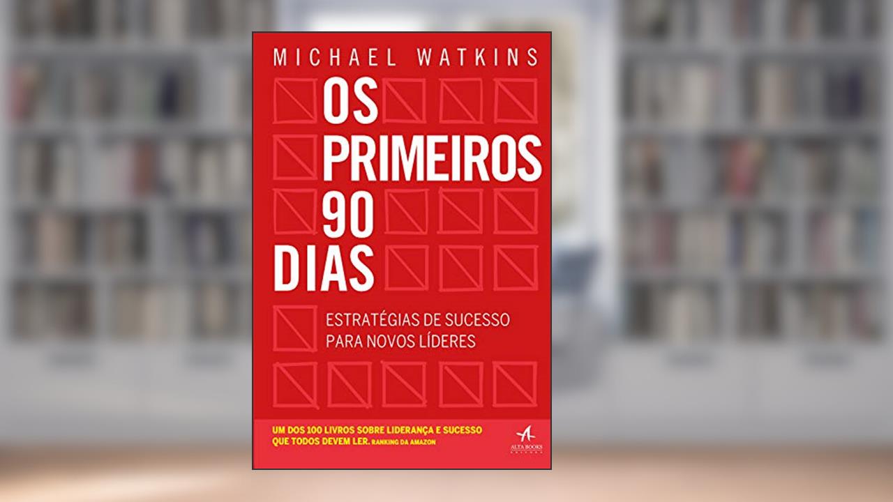 Os Primeiros 90 Dias: Estratégias de sucesso para novos líderes, do autor Michael Watkins