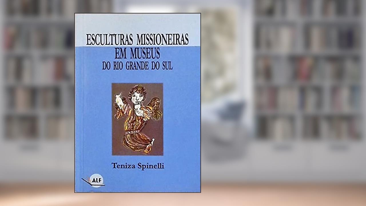 Capa de Esculturas Missioneiras Em Museus Do Rio Grande Do Sul. -- ( Sempre Viva. Ensaios ; 1 ), do autor Teniza Spinelli