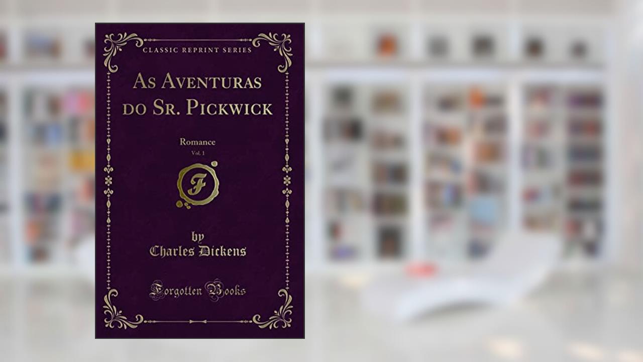 As Aventuras do Sr. Pickwick, Vol. 1: Romance (Classic Reprint), do autor Charles Dickens