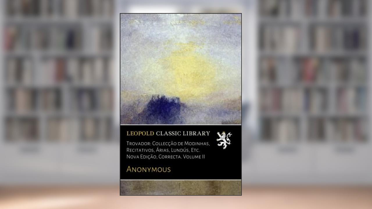 Capa de Trovador: Collecção de Modinhas, Recitativos, Árias, Lundús, Etc. Nova Edição, Correcta. Volume II (Portuguese Edition), do autor Anonymous .