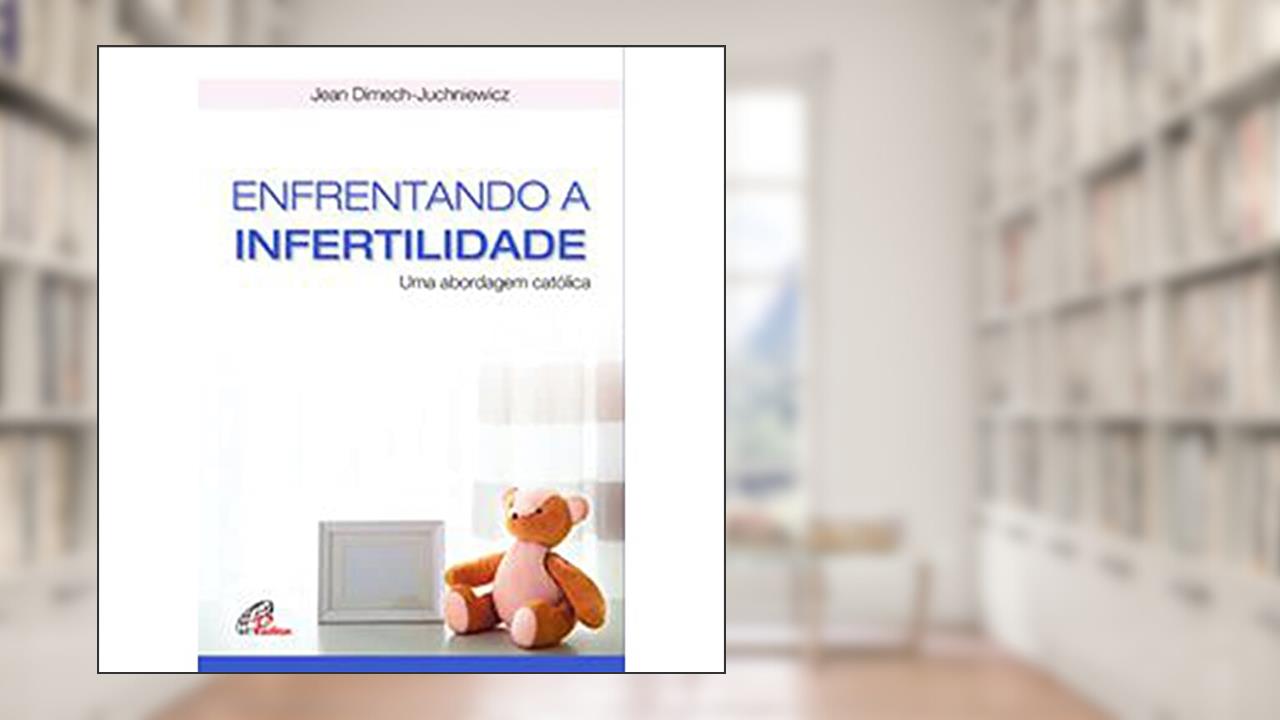 Capa de Enfrentando a infertilidade: Uma abordagem católica, do autor Jean Dimech-Juchniewicz