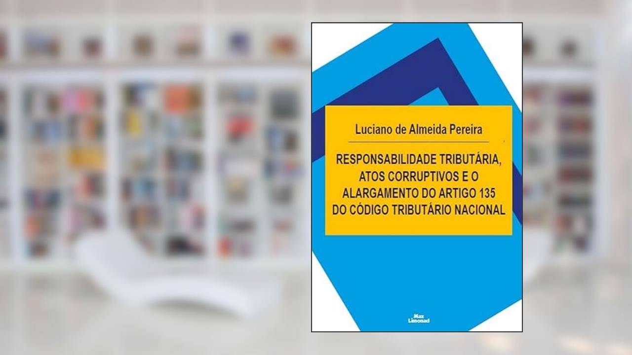 Responsabilidade Tributária, Atos Corruptivos e o Alargamento do Artigo 135 do Código Tributário Nacional, do autor Luciano de Almeida Pereira