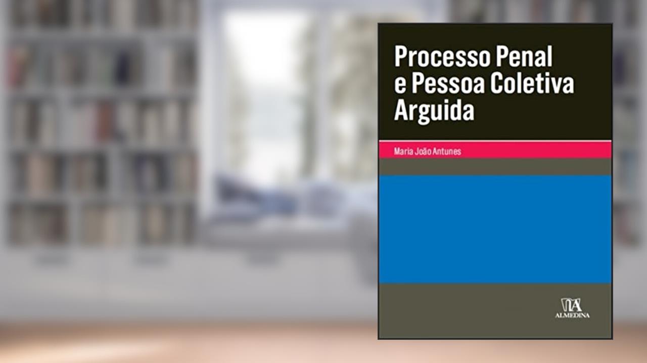 Processo Penal e Pessoa Coletiva Arguida, do autor Maria João Antunes