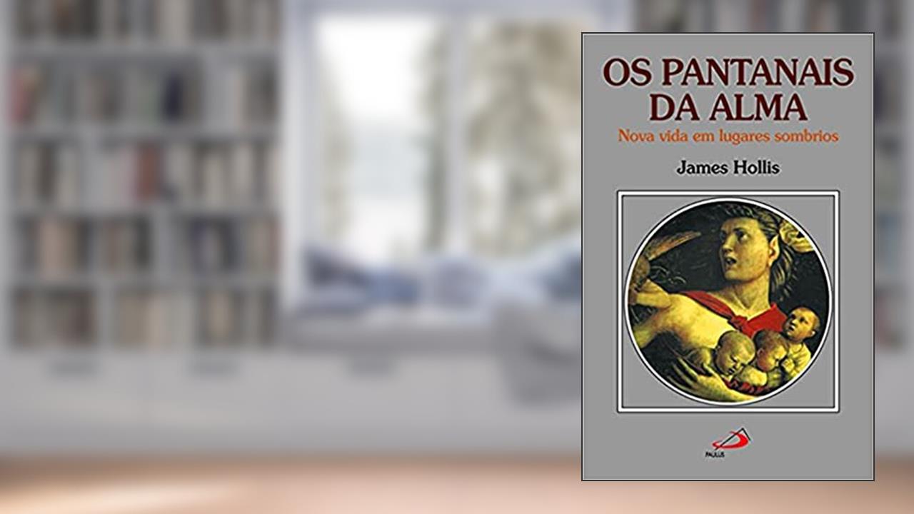 Os Pantanais da Alma: Nova Vida em Lugares Sombrios, do autor James Hollis