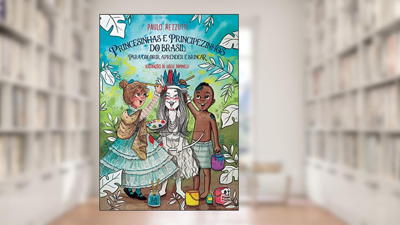 Princesinhas e Principezinhos do Brasil para colorir, aprender e brincar, do autor Paulo Rezzutti
