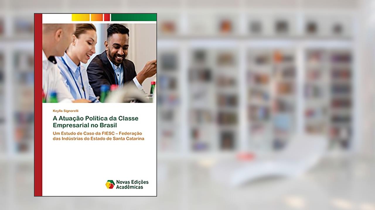 Capa de A Atuação Política da Classe Empresarial no Brasil: Um Estudo de Caso da FIESC ¿ Federação das Indústrias do Estado de Santa Catarina, do autor Keylla Signorelli