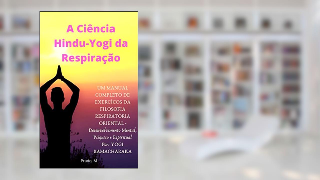 Capa de A Ciência Hindu-Yogi da Respiração: Manual Completo de Exércicios da FILOSOFIA RESPIRATÓRIA ORIENTAL, Desenvolvimento Mental, Psíquico e Espiritual (Em Português - Completo), do autor Yogi Ramacharaka