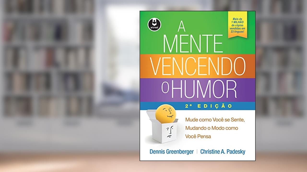 A Mente Vencendo o Humor: Mude como Você se Sente, Mudando o Modo como Bocê Pensa, do autor Dennis Greenberger; Christine A. Padesky