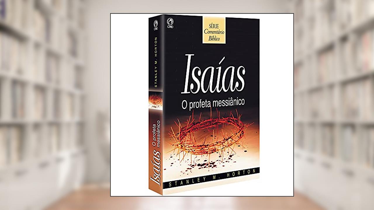 Comentário Bíblico - Isaias - O profeta messiânico, do autor Stanley M. Horton