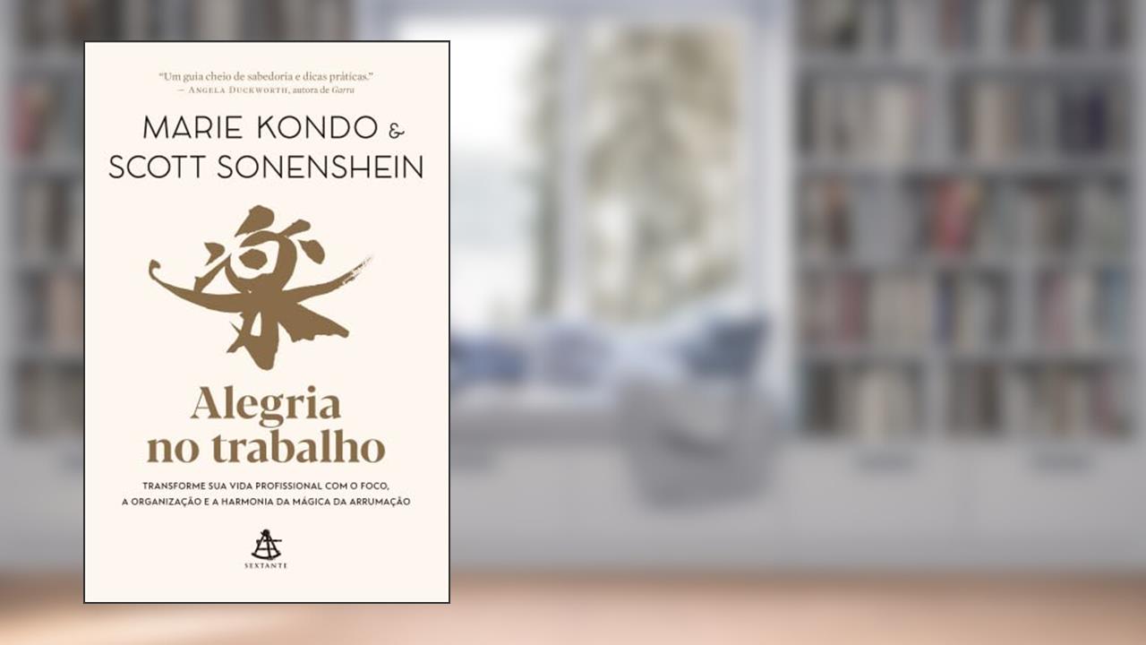 Alegria no trabalho: Transforme sua vida profissional com o foco, a organização e a harmonia da mágica da arrumação, do autor Marie Kondo; Scott Sonenshein