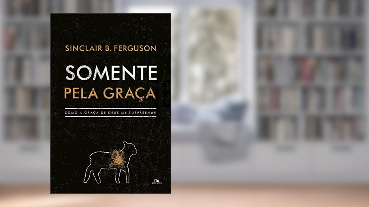 Capa de Somente Pela Graça, do autor Sinclair B. Ferguson