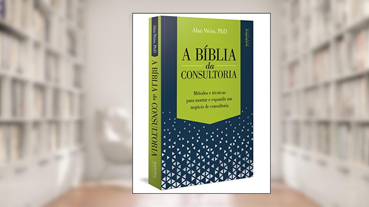 Capa de A Bíblia da Consultoria: métodos e técnicas para montar e expandir um negócio de consultoria, do autor Alan Weiss