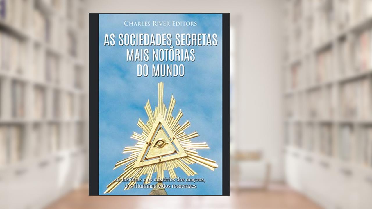 Capa de As sociedades secretas mais notórias do mundo: as histórias e os mistérios dos maçons, dos Illuminati e dos rosacruzes, do autor Charles River