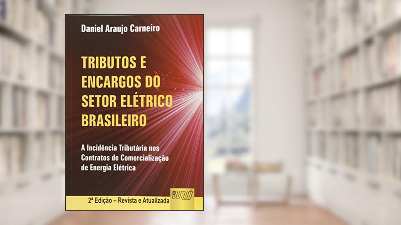 Capa de Tributos e Encargos do Setor Elétrico Brasileiro. A Incidência Tributária nos Contratos de Comercialização de Energia Elétrica, do autor Daniel Araújo Carneiro