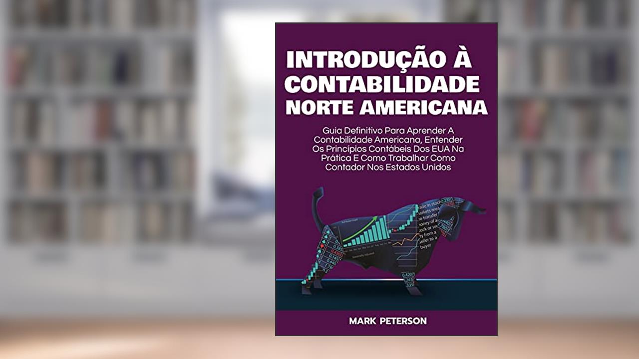 Introdução À Contabilidade Norte Americana: Guia Definitivo Para Aprender a Contabilidade Americana e Entender Os Princípios Contábeis dos Estados Unidos, do autor Mark Peterson